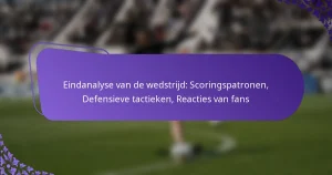 featured-image-eindanalyse-van-de-wedstrijd-scoringspatronen-defensieve-tactieken-reacties-van-fans