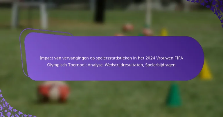 featured-image-impact-van-vervangingen-op-spelersstatistieken-in-het-224-vrouwen-fifa-olympisch-toernooi-analyse-wedstrijdresultaten-spelerbijdragen