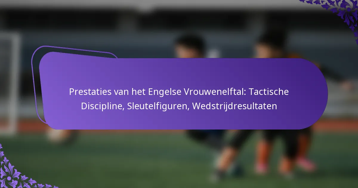 featured-image-prestaties-van-het-engelse-vrouwenelftal-tactische-discipline-sleutelfiguren-wedstrijdresultaten