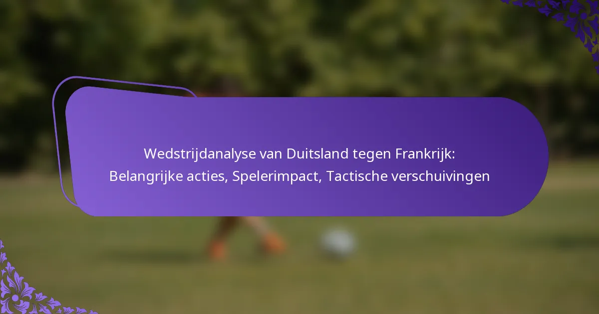 featured-image-wedstrijdanalyse-van-duitsland-tegen-frankrijk-belangrijke-acties-spelerimpact-tactische-verschuivingen