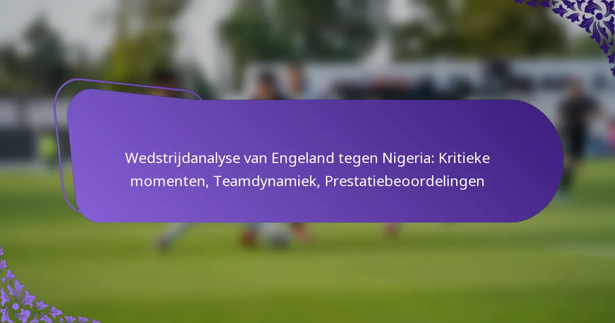 featured-image-wedstrijdanalyse-van-engeland-tegen-nigeria-kritieke-momenten-teamdynamiek-prestatiebeoordelingen