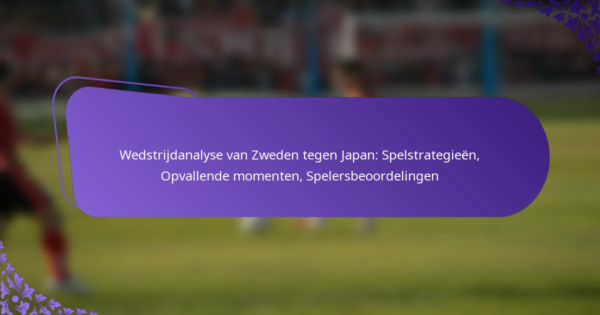 featured-image-wedstrijdanalyse-van-zweden-tegen-japan-spelstrategieen-opvallende-momenten-spelersbeoordelingen