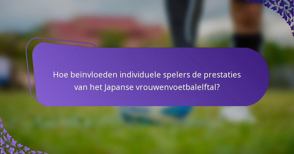 Hoe beïnvloeden individuele spelers de prestaties van het Japanse vrouwenvoetbalelftal?