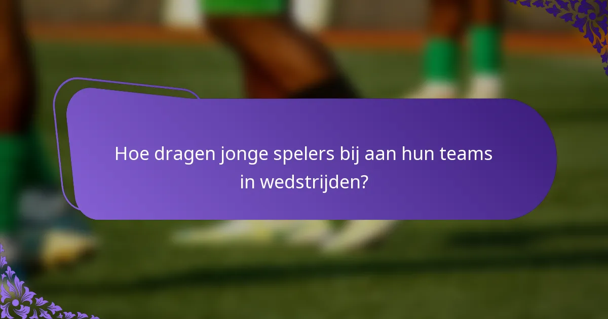 Hoe dragen jonge spelers bij aan hun teams in wedstrijden?