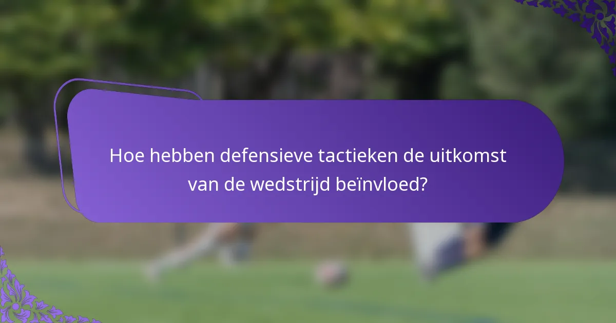 Hoe hebben defensieve tactieken de uitkomst van de wedstrijd beïnvloed?