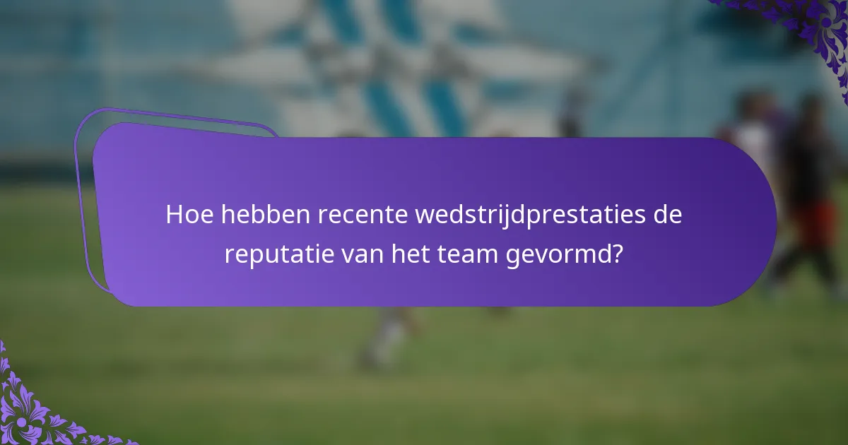 Hoe hebben recente wedstrijdprestaties de reputatie van het team gevormd?