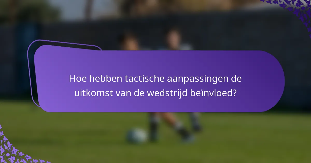 Hoe hebben tactische aanpassingen de uitkomst van de wedstrijd beïnvloed?
