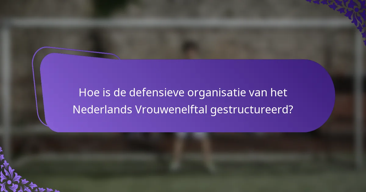 Hoe is de defensieve organisatie van het Nederlands Vrouwenelftal gestructureerd?