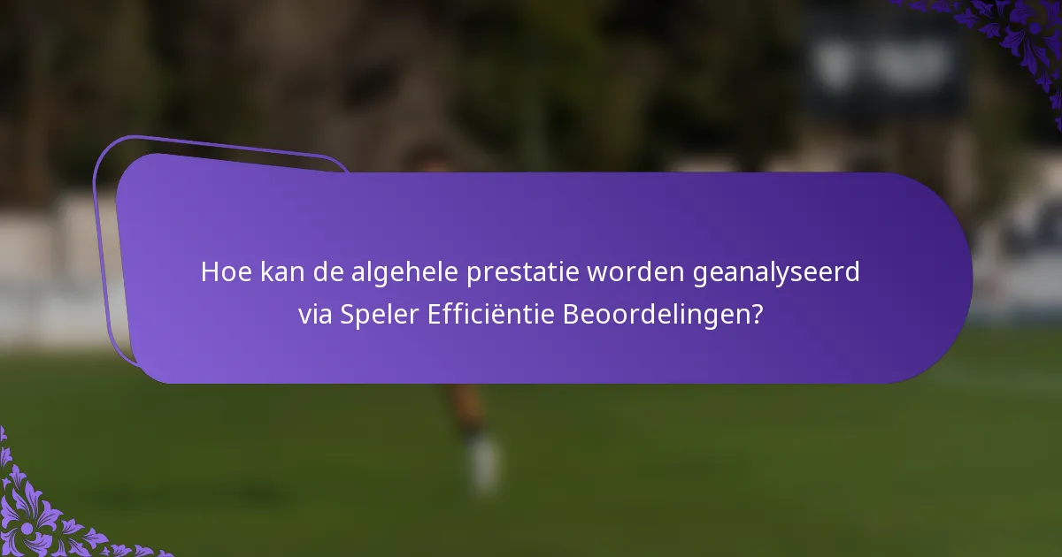 Hoe kan de algehele prestatie worden geanalyseerd via Speler Efficiëntie Beoordelingen?