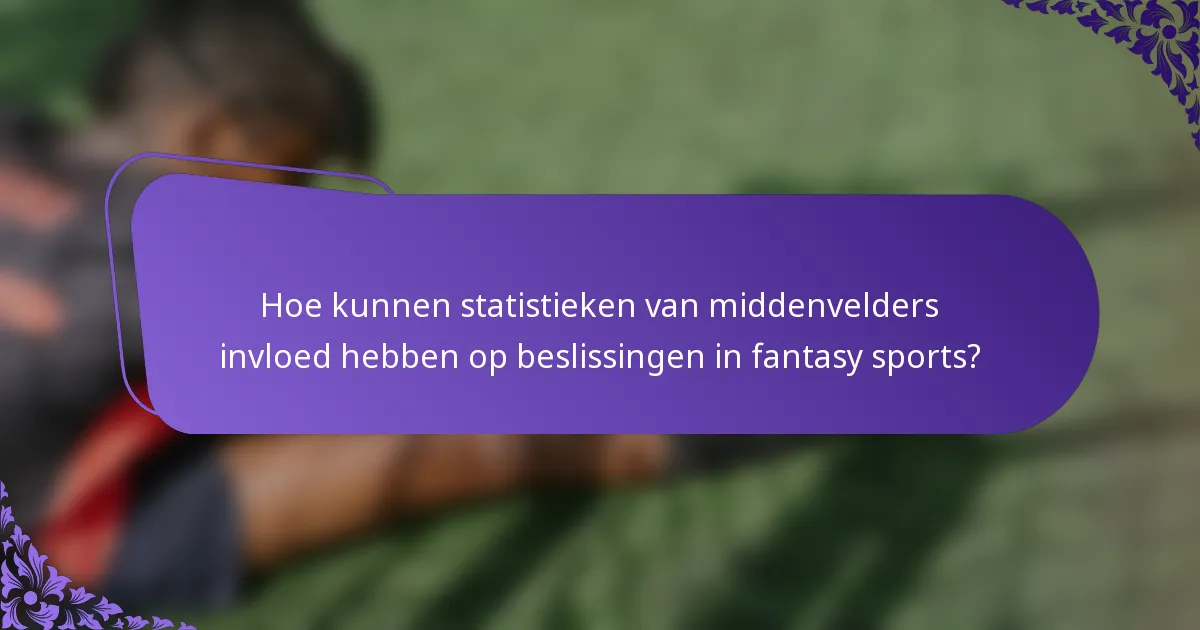 Hoe kunnen statistieken van middenvelders invloed hebben op beslissingen in fantasy sports?