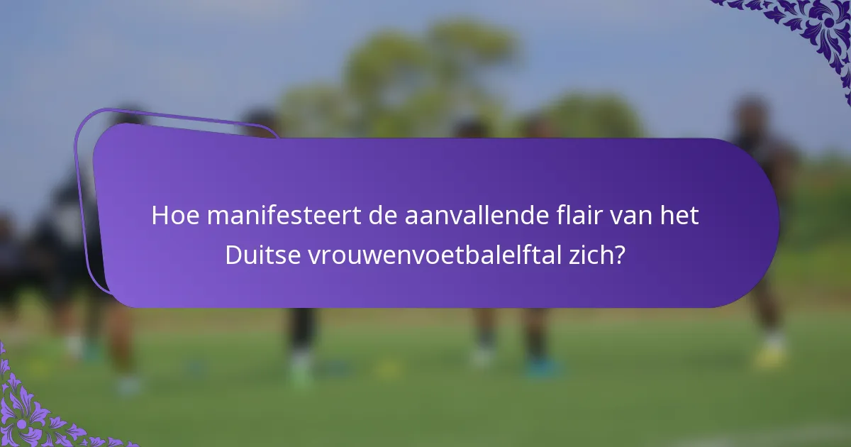 Hoe manifesteert de aanvallende flair van het Duitse vrouwenvoetbalelftal zich?