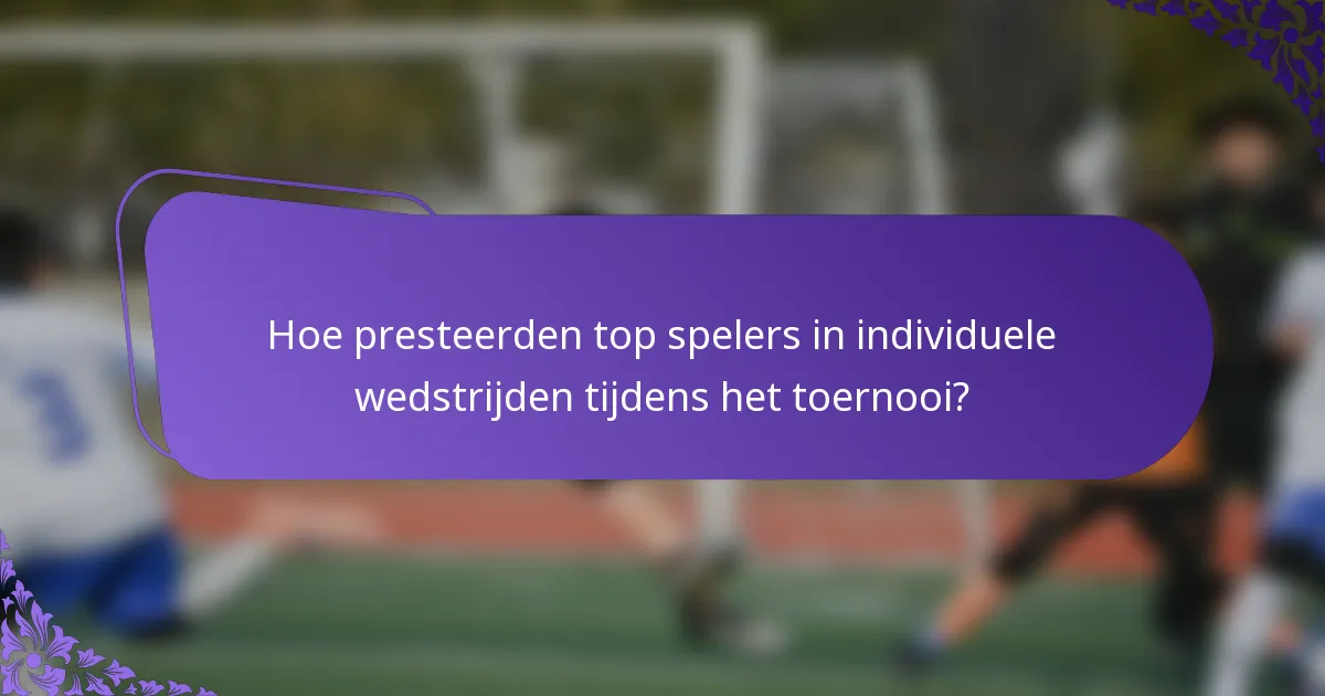 Hoe presteerden top spelers in individuele wedstrijden tijdens het toernooi?