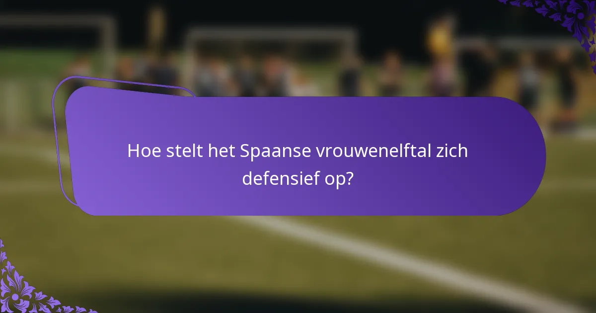 Hoe stelt het Spaanse vrouwenelftal zich defensief op?