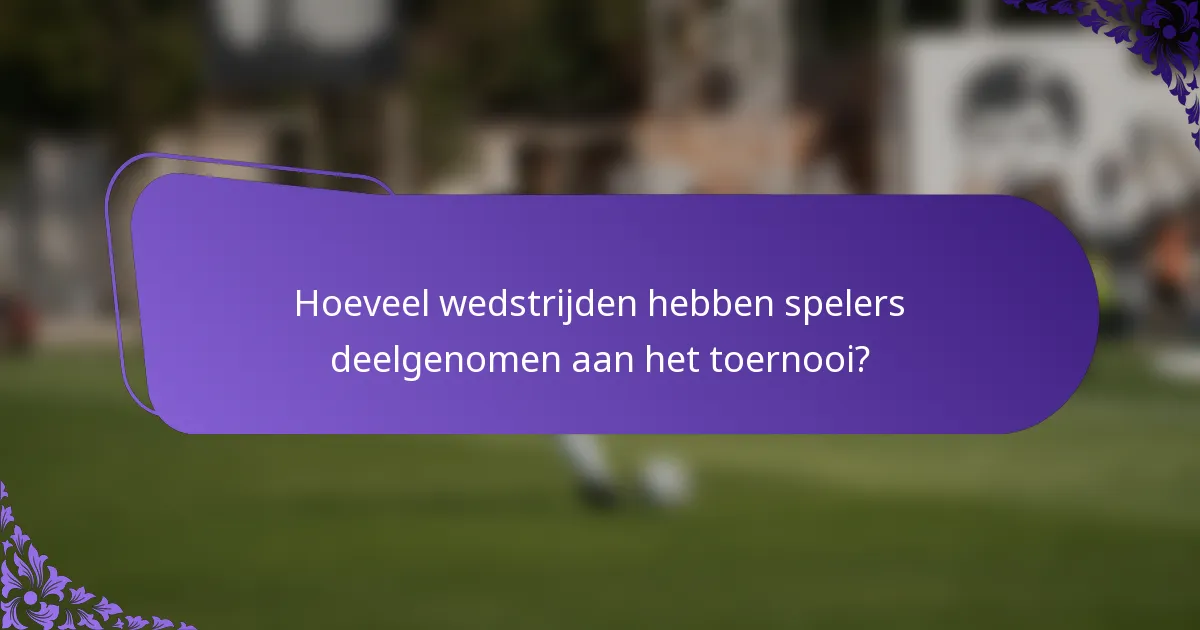 Hoeveel wedstrijden hebben spelers deelgenomen aan het toernooi?