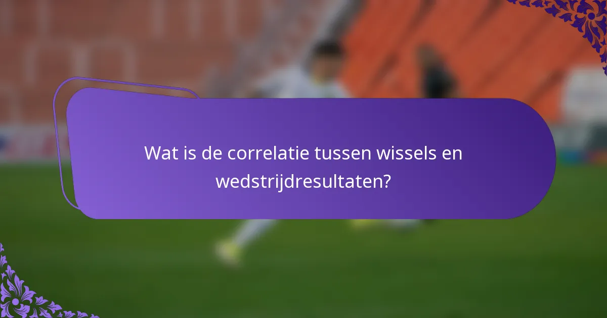Wat is de correlatie tussen wissels en wedstrijdresultaten?