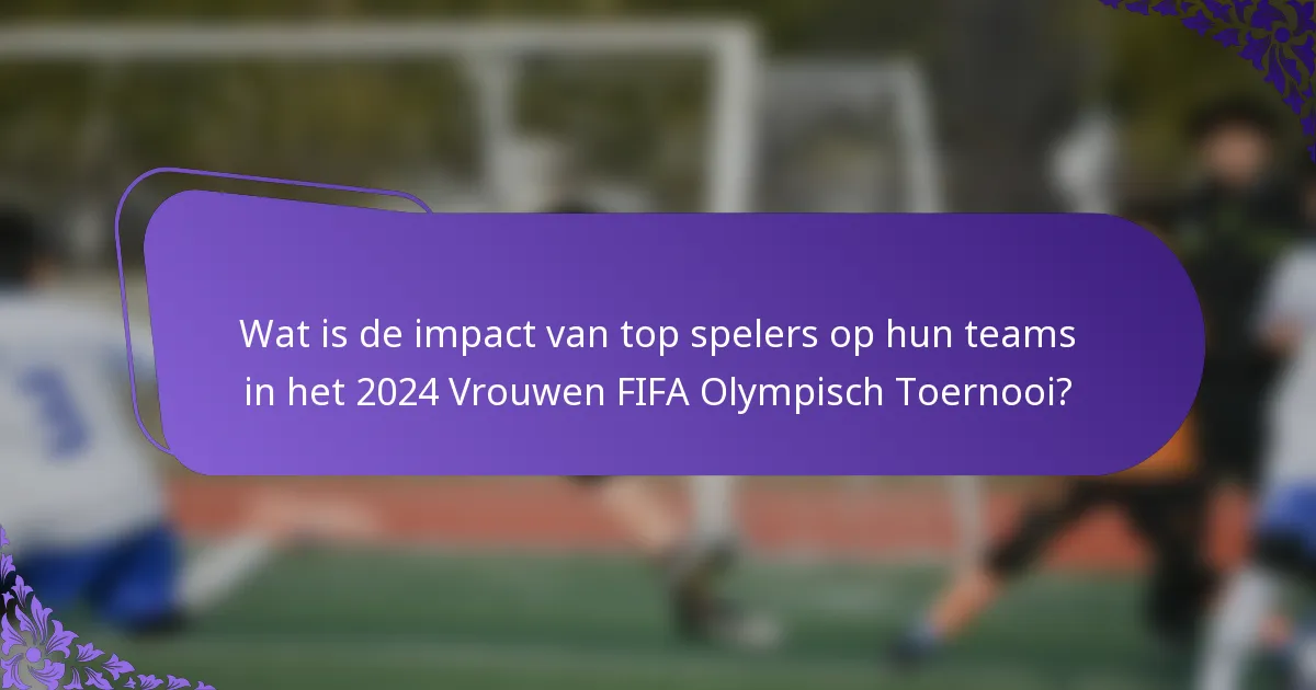 Wat is de impact van top spelers op hun teams in het 2024 Vrouwen FIFA Olympisch Toernooi?