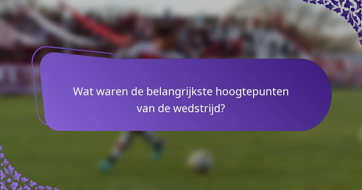 Wat waren de belangrijkste hoogtepunten van de wedstrijd?