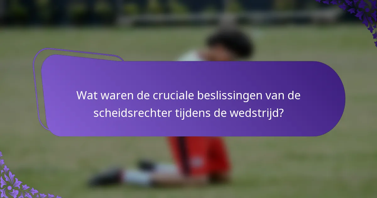 Wat waren de cruciale beslissingen van de scheidsrechter tijdens de wedstrijd?