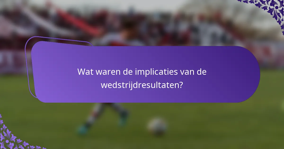 Wat waren de implicaties van de wedstrijdresultaten?