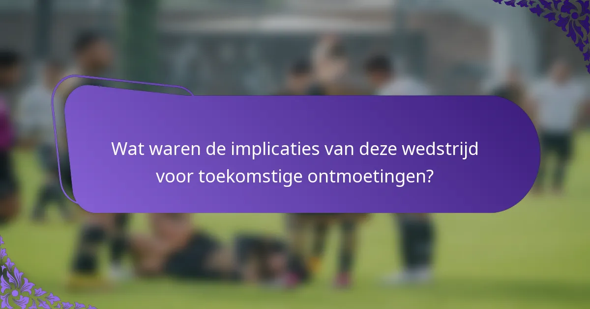 Wat waren de implicaties van deze wedstrijd voor toekomstige ontmoetingen?