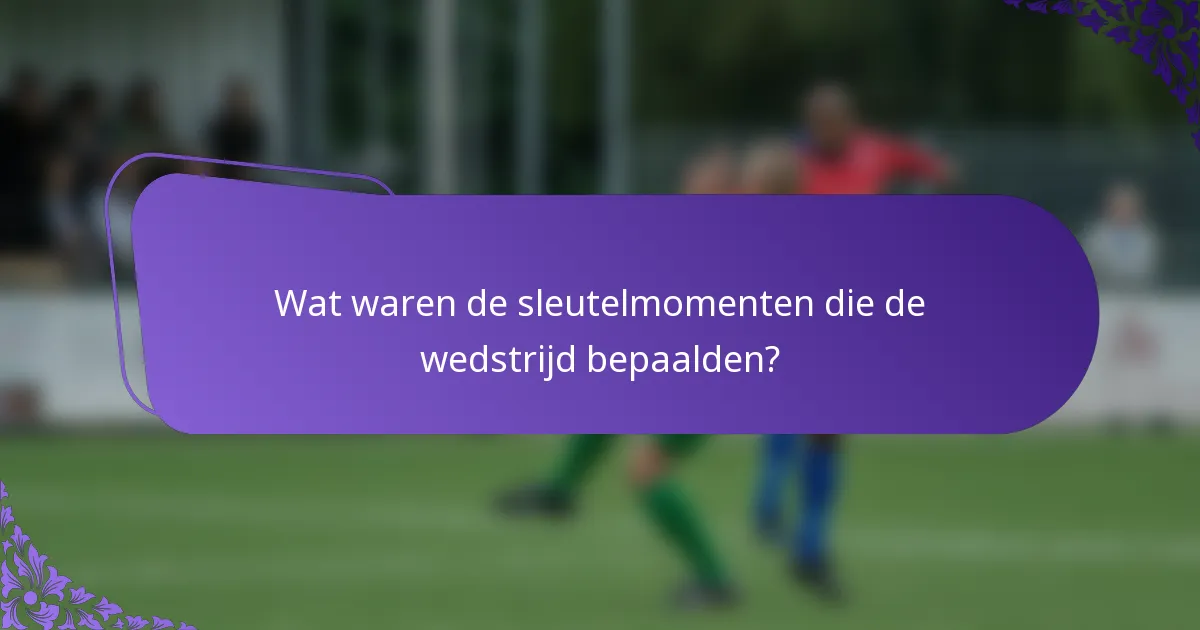 Wat waren de sleutelmomenten die de wedstrijd bepaalden?