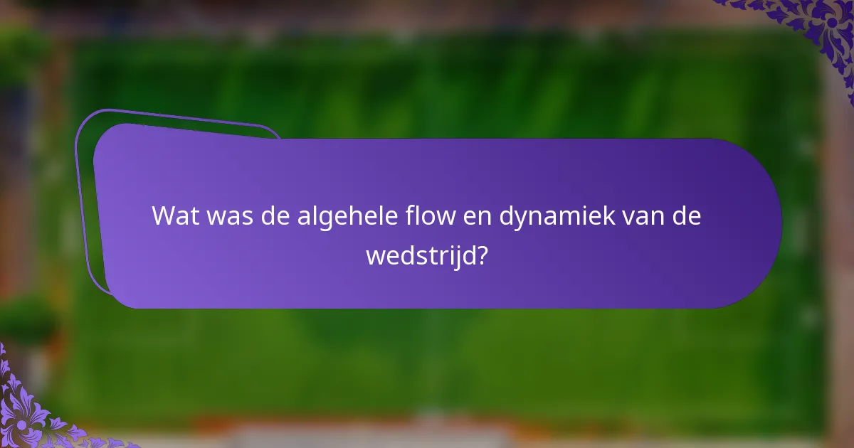 Wat was de algehele flow en dynamiek van de wedstrijd?