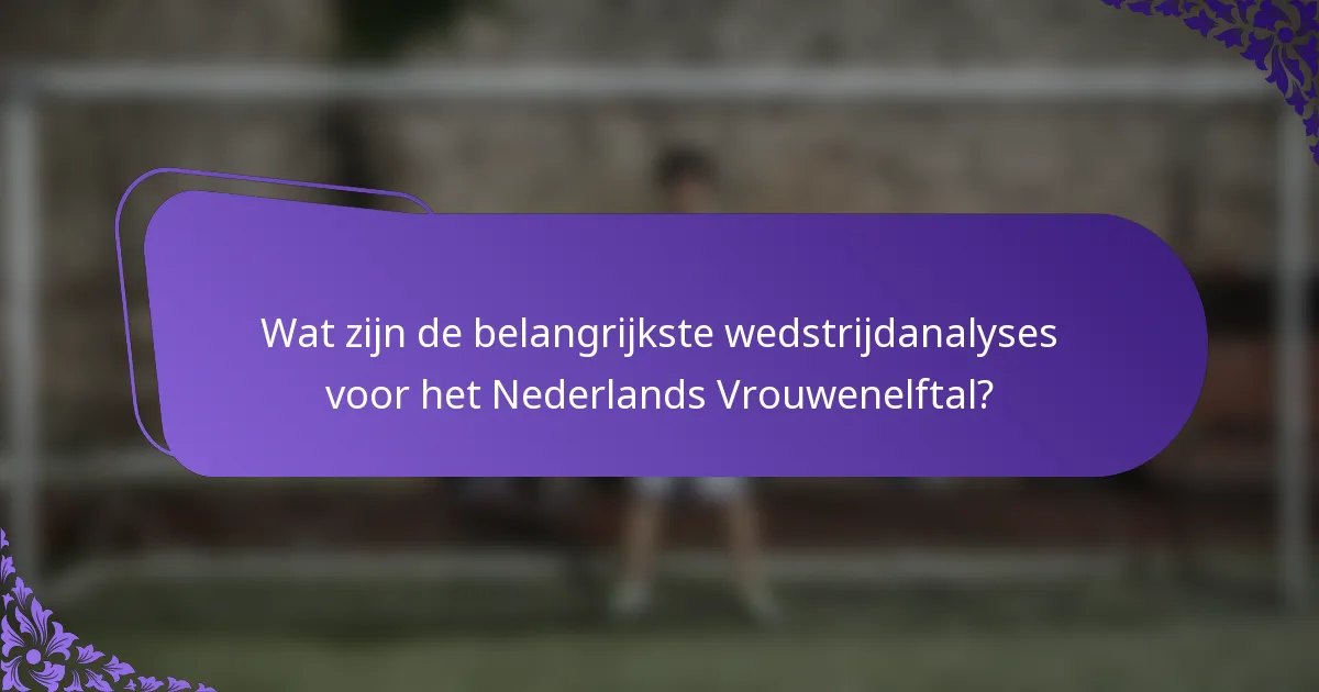 Wat zijn de belangrijkste wedstrijdanalyses voor het Nederlands Vrouwenelftal?