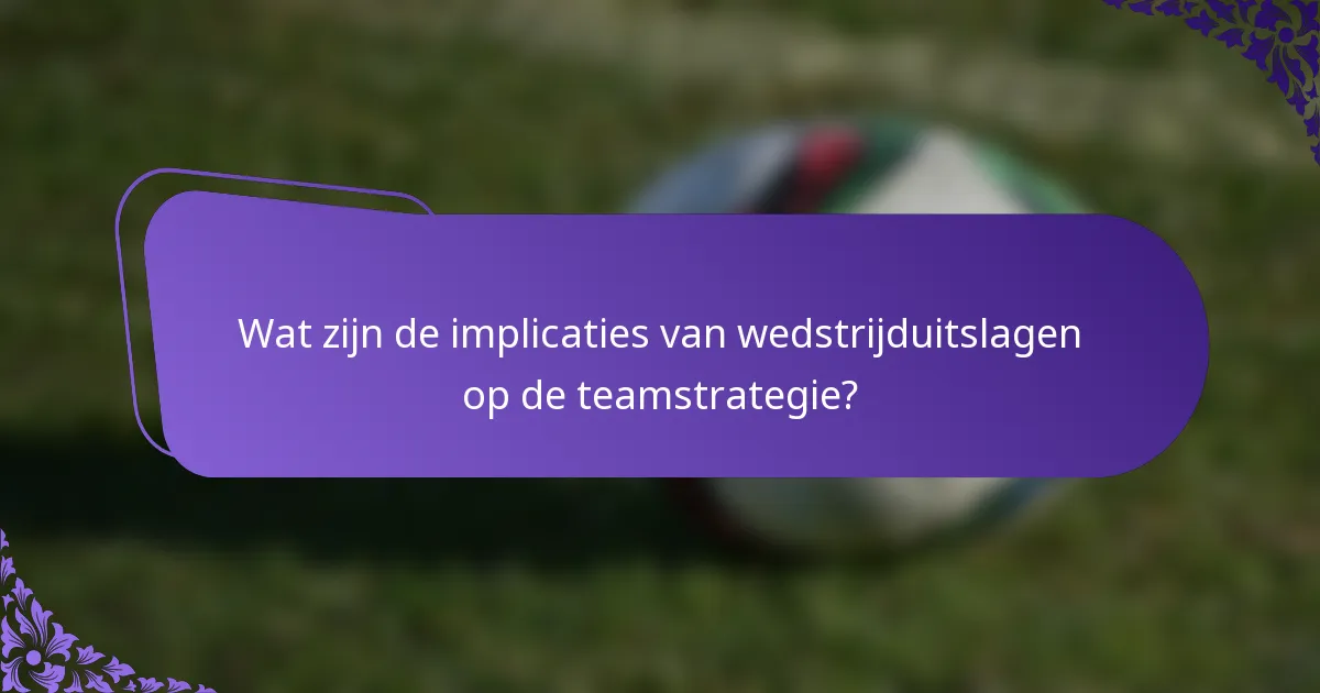 Wat zijn de implicaties van wedstrijduitslagen op de teamstrategie?