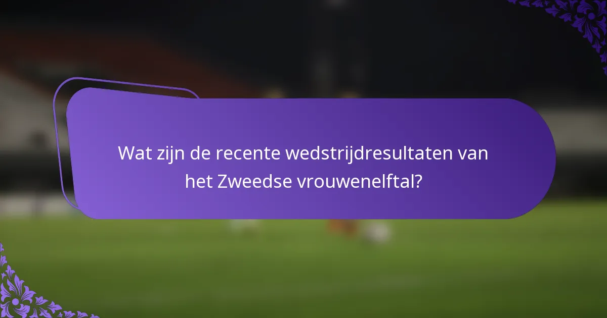 Wat zijn de recente wedstrijdresultaten van het Zweedse vrouwenelftal?