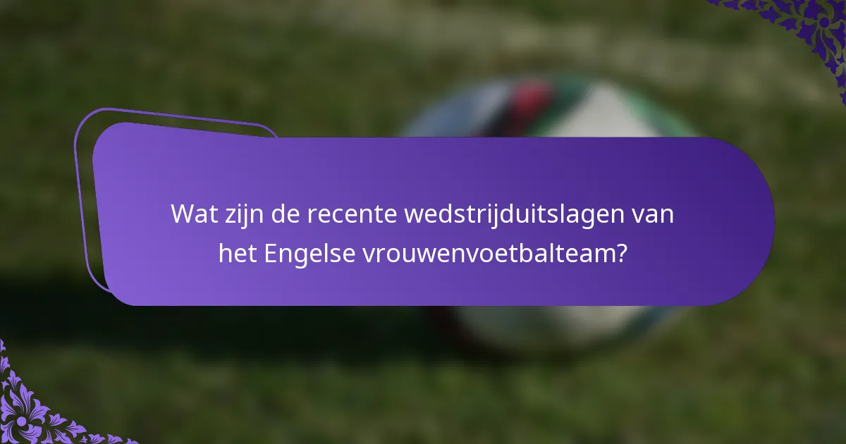 Wat zijn de recente wedstrijduitslagen van het Engelse vrouwenvoetbalteam?