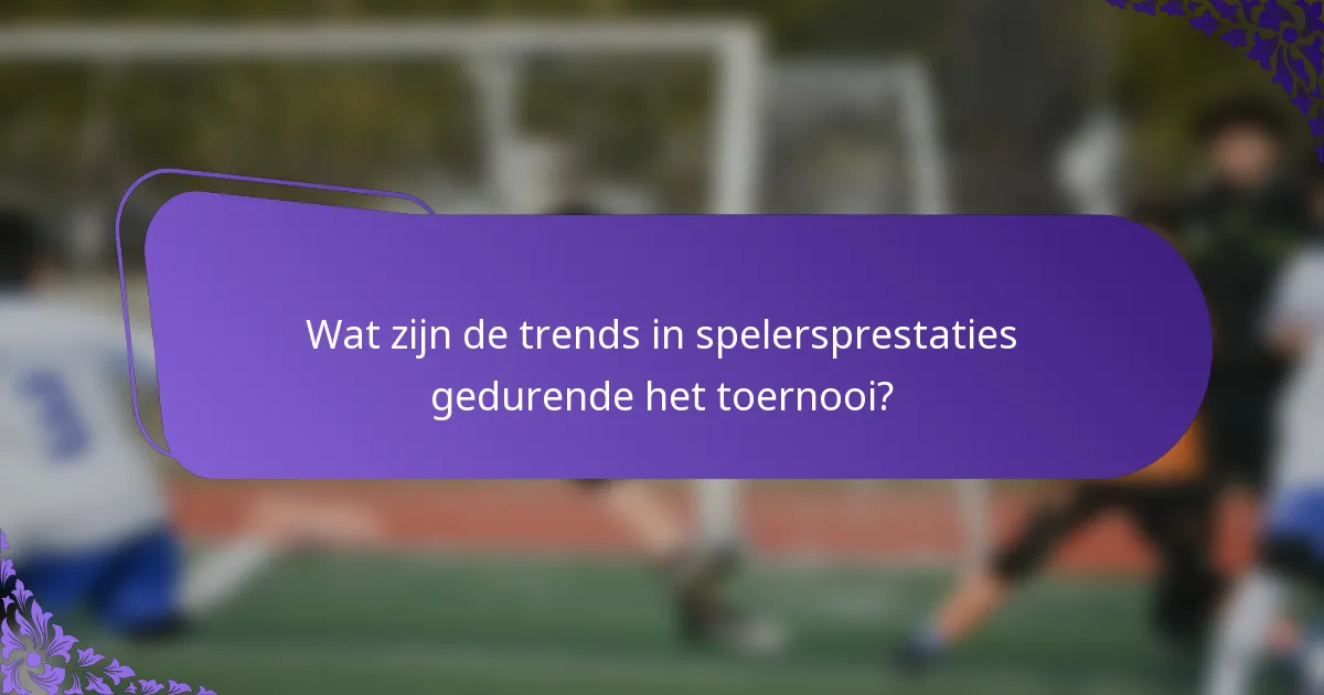 Wat zijn de trends in spelersprestaties gedurende het toernooi?