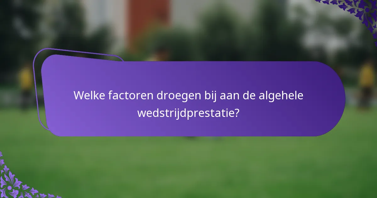 Welke factoren droegen bij aan de algehele wedstrijdprestatie?