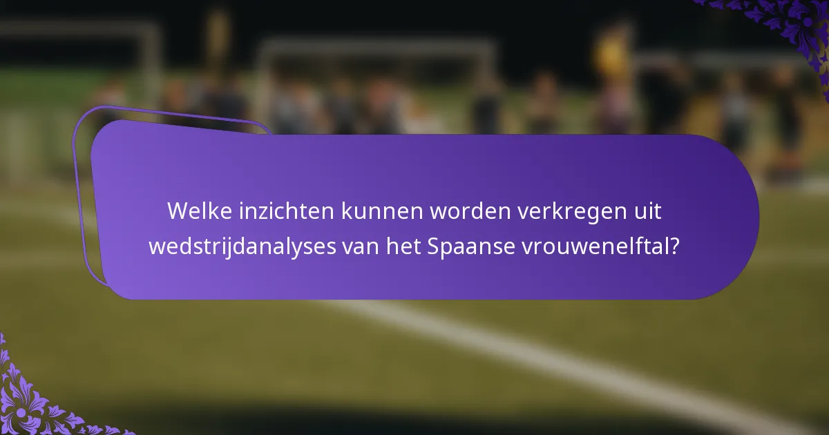 Welke inzichten kunnen worden verkregen uit wedstrijdanalyses van het Spaanse vrouwenelftal?