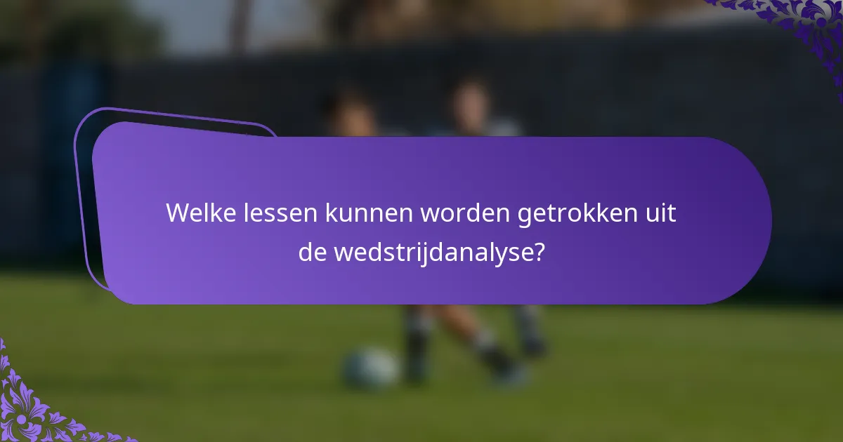 Welke lessen kunnen worden getrokken uit de wedstrijdanalyse?