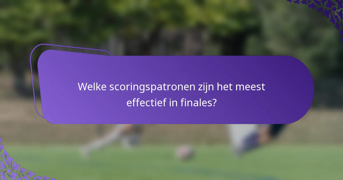Welke scoringspatronen zijn het meest effectief in finales?
