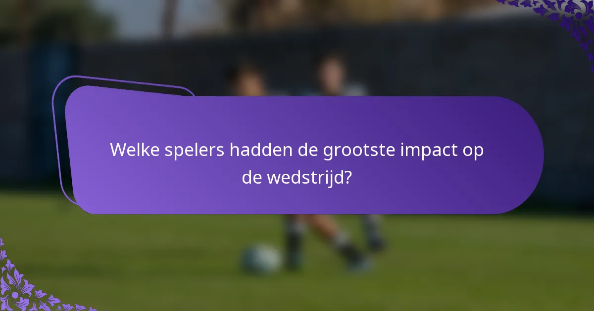 Welke spelers hadden de grootste impact op de wedstrijd?