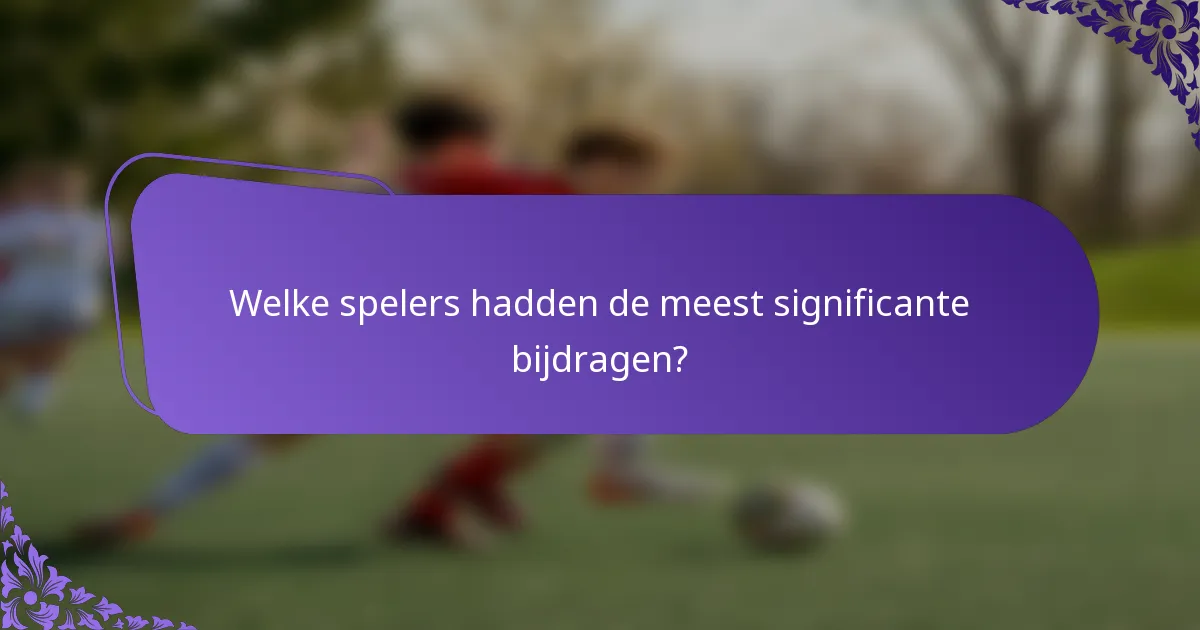 Welke spelers hadden de meest significante bijdragen?