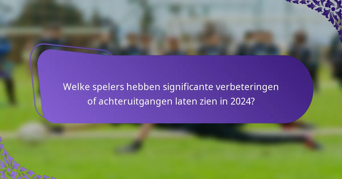 Welke spelers hebben significante verbeteringen of achteruitgangen laten zien in 2024?