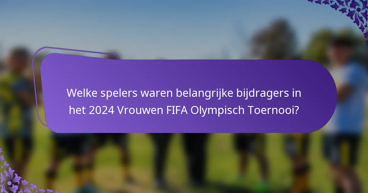 Welke spelers waren belangrijke bijdragers in het 2024 Vrouwen FIFA Olympisch Toernooi?