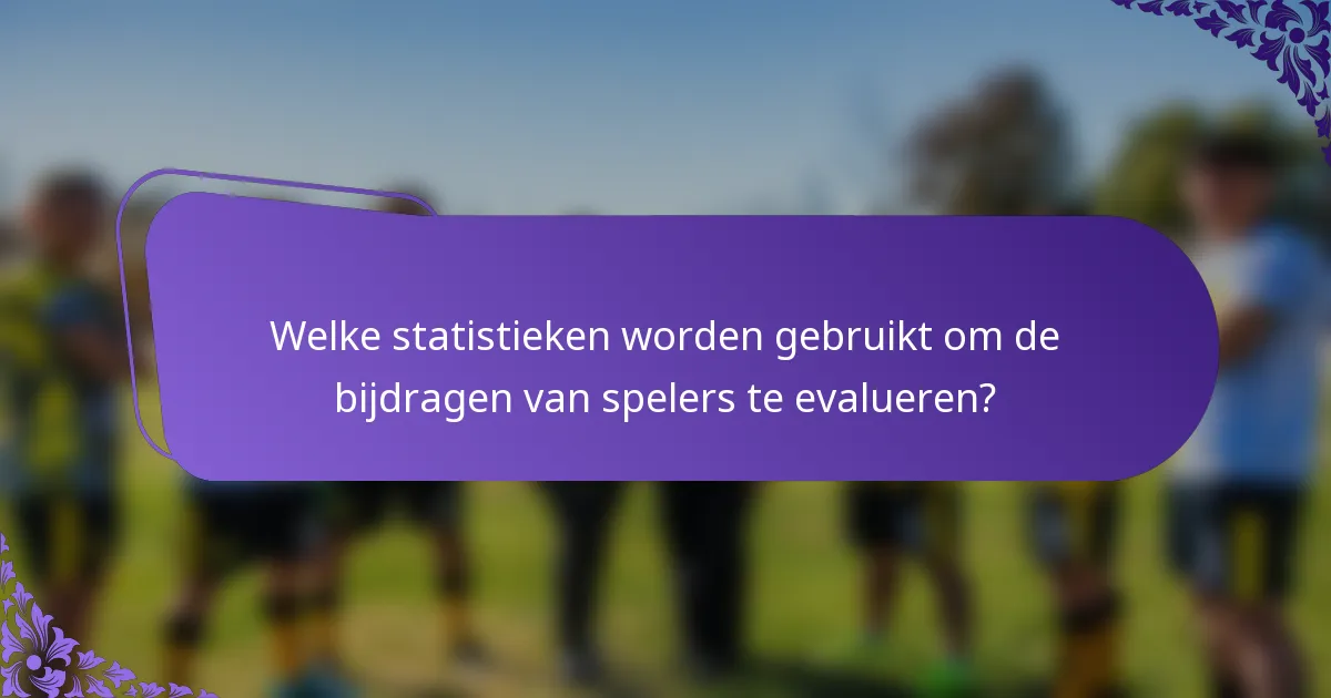 Welke statistieken worden gebruikt om de bijdragen van spelers te evalueren?