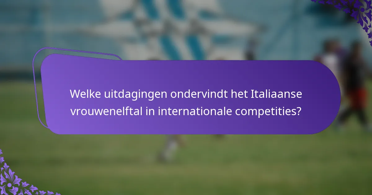 Welke uitdagingen ondervindt het Italiaanse vrouwenelftal in internationale competities?