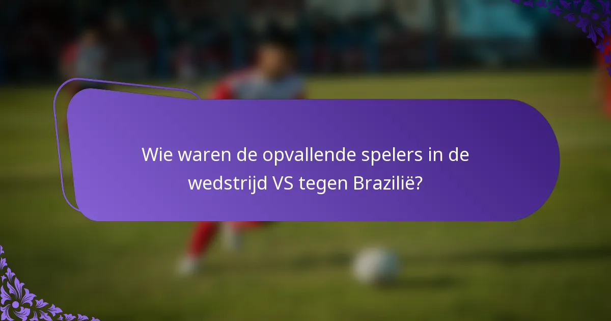 Wie waren de opvallende spelers in de wedstrijd VS tegen Brazilië?