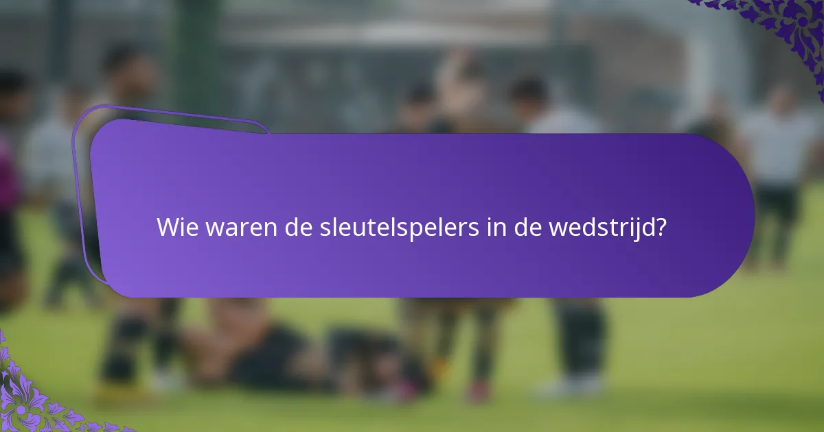 Wie waren de sleutelspelers in de wedstrijd?