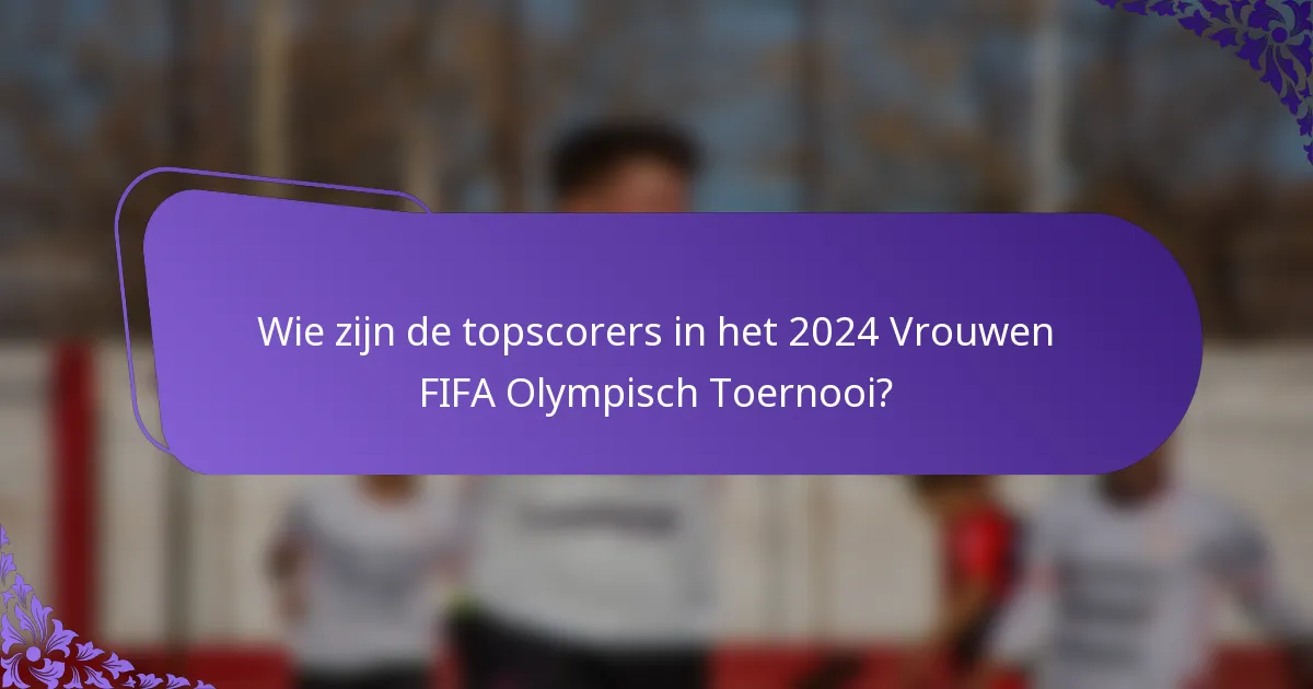 Wie zijn de topscorers in het 2024 Vrouwen FIFA Olympisch Toernooi?