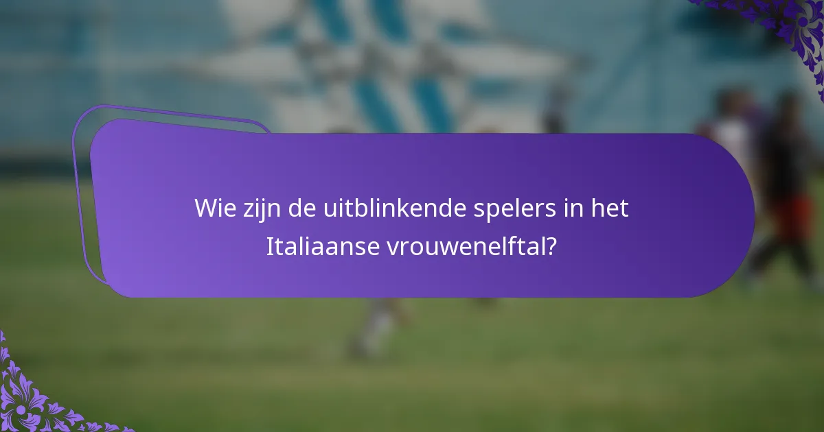 Wie zijn de uitblinkende spelers in het Italiaanse vrouwenelftal?